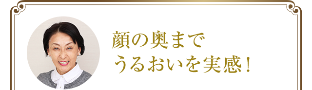 顔の奥までうるおいを実感!