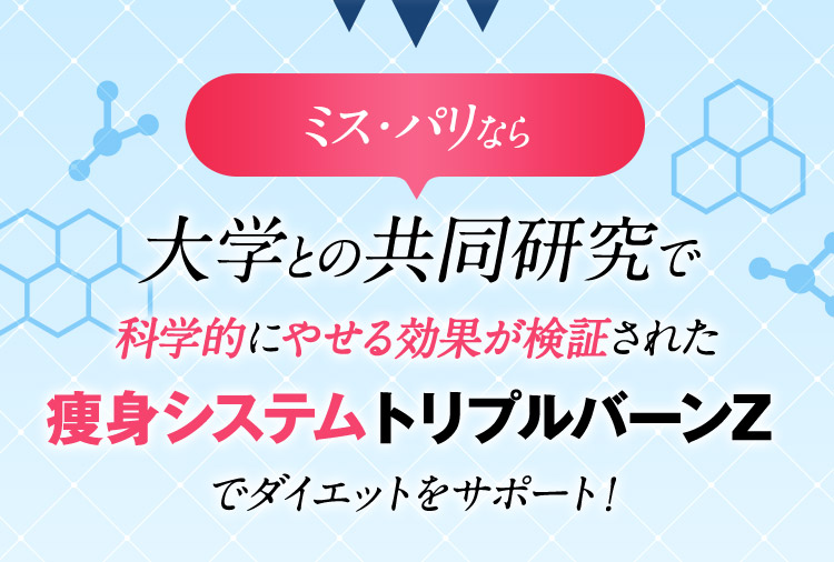 ミス・パリなら大学との共同研究で科学的にやせる効果が検証された痩身システムトリプルバーンZでダイエットをサポート！