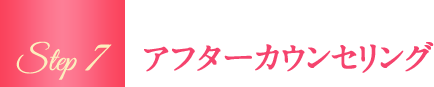 Step7 アフターカウンセリング