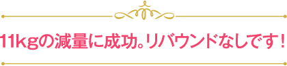 11kgの減量に成功。リバウンドなしです！