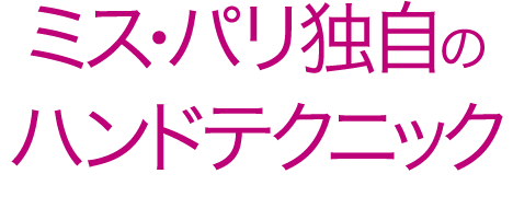 ミス・パリ独自のハンドテクニック