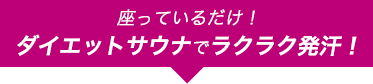 座っているだけ！ダイエットサウナでラクラク発汗！