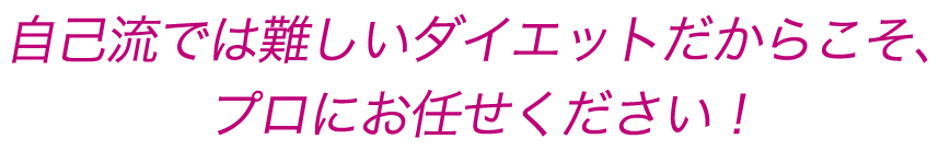 自己流では難しいダイエットだからこそ、プロにお任せください！