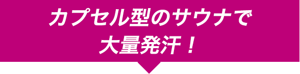 カプセル型のサウナで大量発汗！