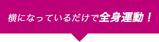 横になっているだけで全身運動！