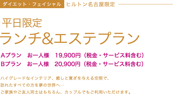 ヒルトン名古屋限定 ランチ＆エステプラン Aプラン お一人様 19,900円（税金・サービス料含む）Bプラン お一人様 20,900円（税金・サービス料含む）