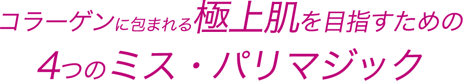 コラーゲンに包まれる極上肌を目指すための4つのミス・パリマジック