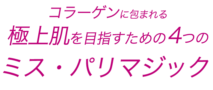 コラーゲンに包まれる極上肌を目指すための4つのミス・パリマジック