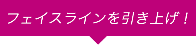 フェイスラインを引上げ!
