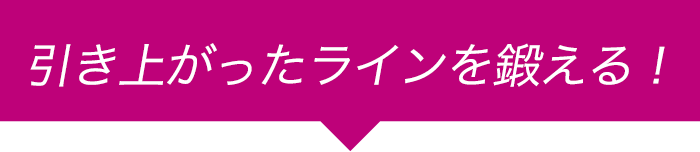 引きあがったラインを鍛える!
