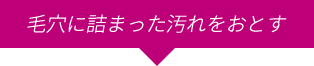 毛穴に詰まった汚れを落とす