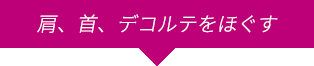 肩、首、デコルテをほぐす