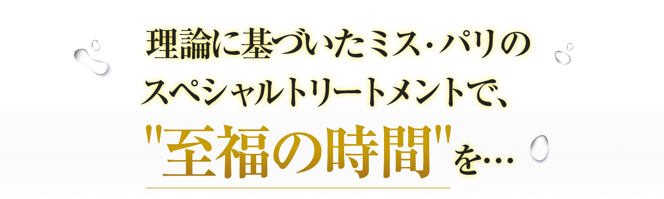 理論に基づいたミス・パリのスペシャルトリートメントで、至福の時間を