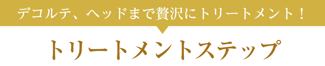 デコルテ、ヘッドまで贅沢にトリートメント！トリートメントステップ