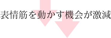 表情筋を動かす機会が激減