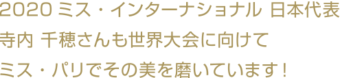 2020ミス・インターナショナル 日本代表寺内 千穂さんも世界大会に向けてミス・パリでその美を磨いています！